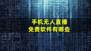 手机无人直播免费软件大盘点，这些你知道吗？